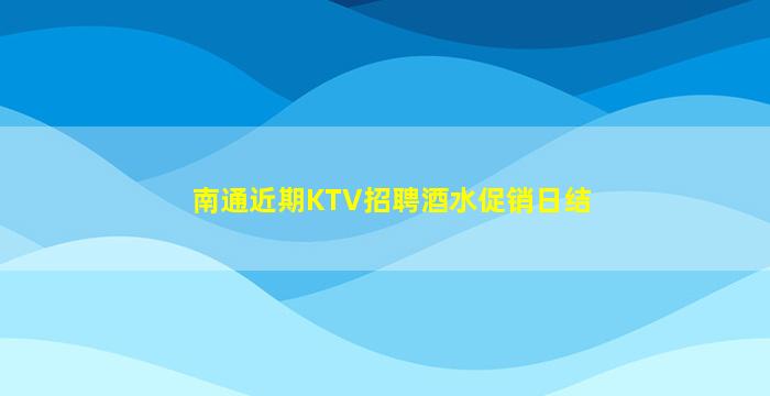 南通近期KTV招聘酒水促销日结